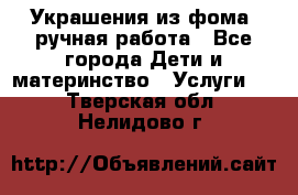 Украшения из фома  ручная работа - Все города Дети и материнство » Услуги   . Тверская обл.,Нелидово г.